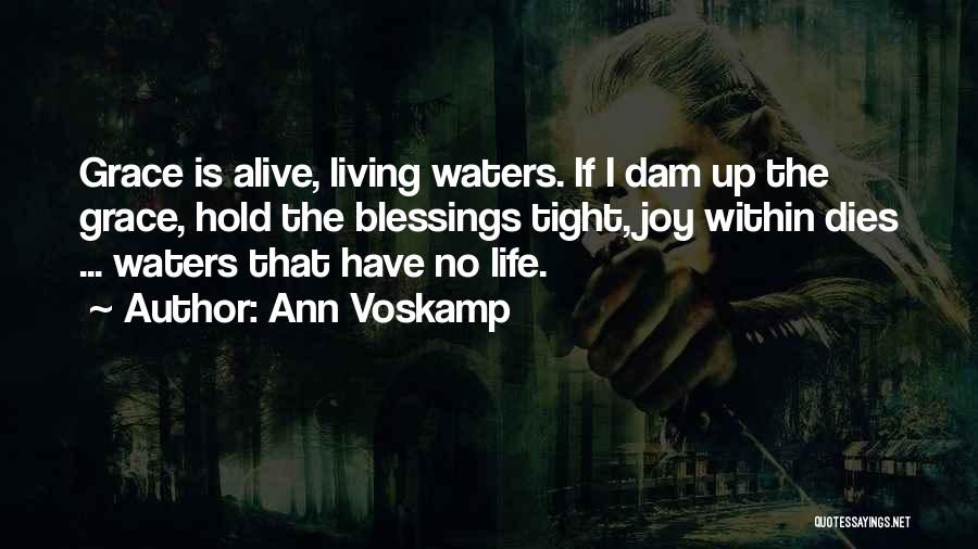 Ann Voskamp Quotes: Grace Is Alive, Living Waters. If I Dam Up The Grace, Hold The Blessings Tight, Joy Within Dies ... Waters