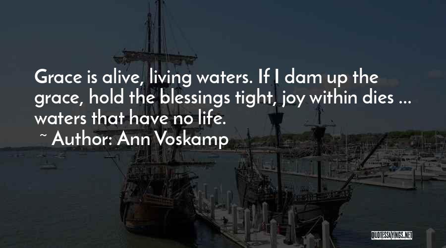 Ann Voskamp Quotes: Grace Is Alive, Living Waters. If I Dam Up The Grace, Hold The Blessings Tight, Joy Within Dies ... Waters