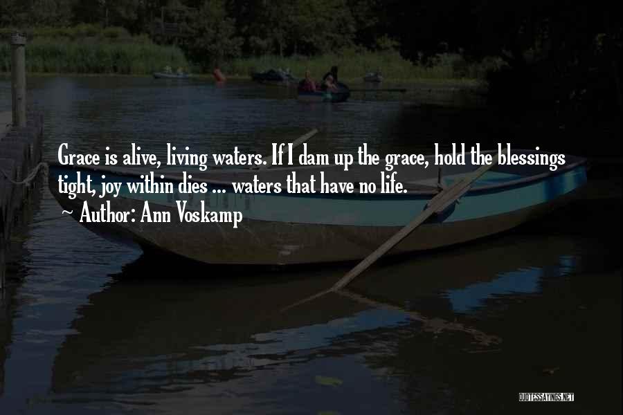 Ann Voskamp Quotes: Grace Is Alive, Living Waters. If I Dam Up The Grace, Hold The Blessings Tight, Joy Within Dies ... Waters