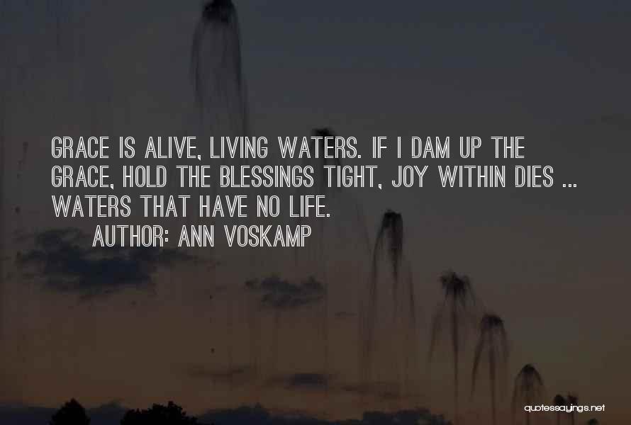 Ann Voskamp Quotes: Grace Is Alive, Living Waters. If I Dam Up The Grace, Hold The Blessings Tight, Joy Within Dies ... Waters