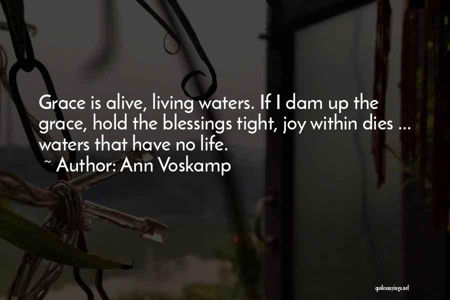 Ann Voskamp Quotes: Grace Is Alive, Living Waters. If I Dam Up The Grace, Hold The Blessings Tight, Joy Within Dies ... Waters