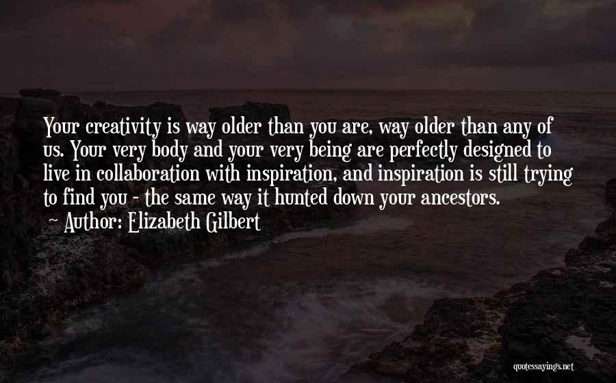 Elizabeth Gilbert Quotes: Your Creativity Is Way Older Than You Are, Way Older Than Any Of Us. Your Very Body And Your Very