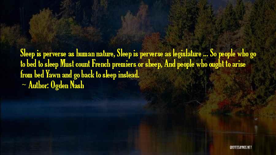 Ogden Nash Quotes: Sleep Is Perverse As Human Nature, Sleep Is Perverse As Legislature ... So People Who Go To Bed To Sleep