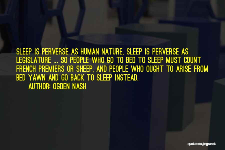Ogden Nash Quotes: Sleep Is Perverse As Human Nature, Sleep Is Perverse As Legislature ... So People Who Go To Bed To Sleep