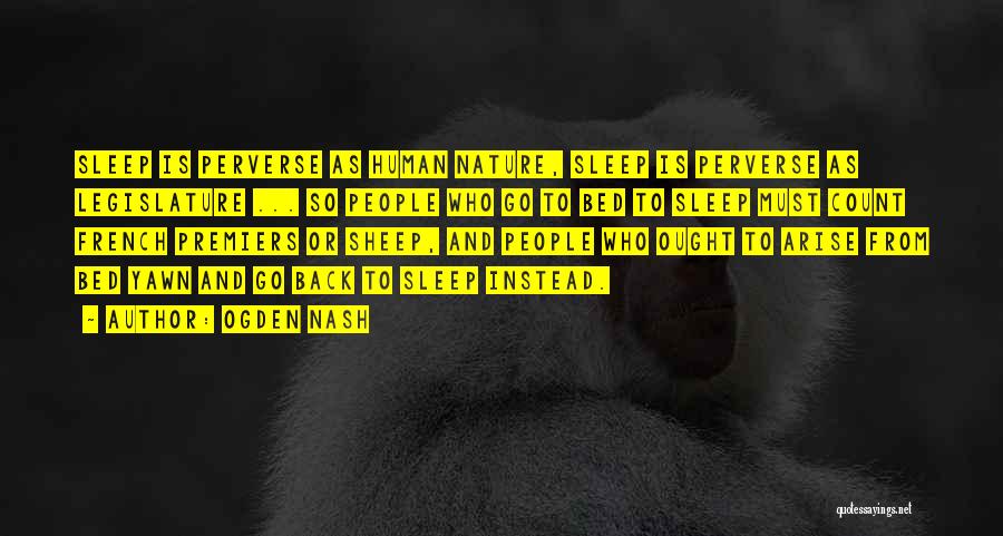 Ogden Nash Quotes: Sleep Is Perverse As Human Nature, Sleep Is Perverse As Legislature ... So People Who Go To Bed To Sleep