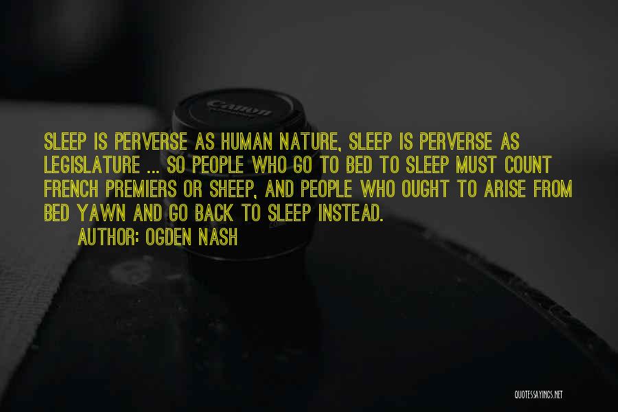 Ogden Nash Quotes: Sleep Is Perverse As Human Nature, Sleep Is Perverse As Legislature ... So People Who Go To Bed To Sleep