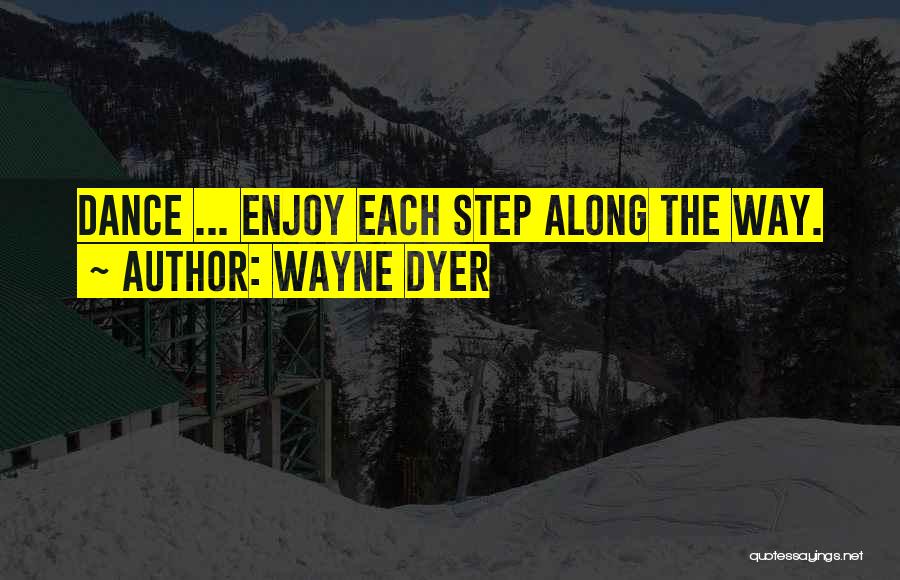 Wayne Dyer Quotes: Dance ... Enjoy Each Step Along The Way.