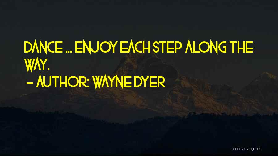 Wayne Dyer Quotes: Dance ... Enjoy Each Step Along The Way.