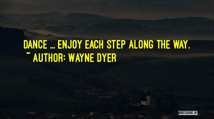 Wayne Dyer Quotes: Dance ... Enjoy Each Step Along The Way.