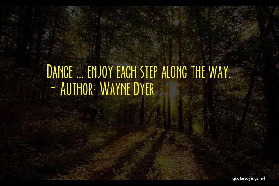 Wayne Dyer Quotes: Dance ... Enjoy Each Step Along The Way.