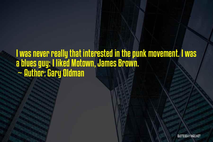 Gary Oldman Quotes: I Was Never Really That Interested In The Punk Movement. I Was A Blues Guy: I Liked Motown, James Brown.