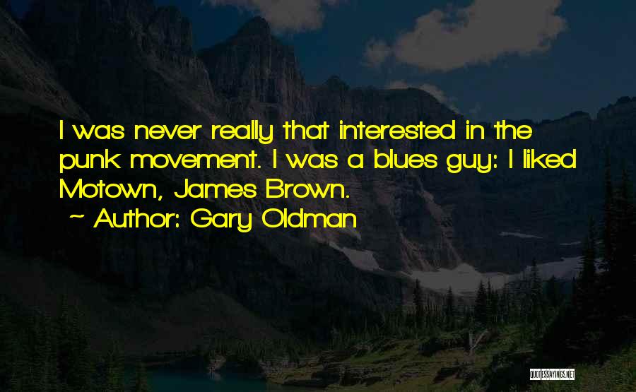 Gary Oldman Quotes: I Was Never Really That Interested In The Punk Movement. I Was A Blues Guy: I Liked Motown, James Brown.