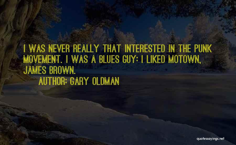 Gary Oldman Quotes: I Was Never Really That Interested In The Punk Movement. I Was A Blues Guy: I Liked Motown, James Brown.