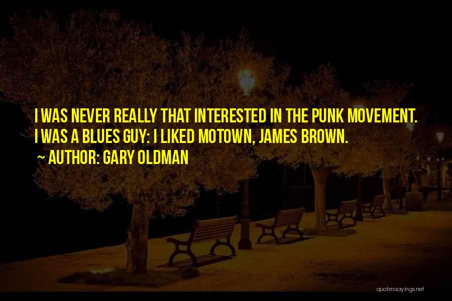 Gary Oldman Quotes: I Was Never Really That Interested In The Punk Movement. I Was A Blues Guy: I Liked Motown, James Brown.