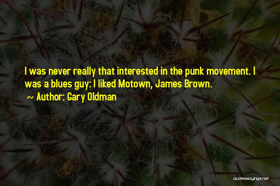 Gary Oldman Quotes: I Was Never Really That Interested In The Punk Movement. I Was A Blues Guy: I Liked Motown, James Brown.