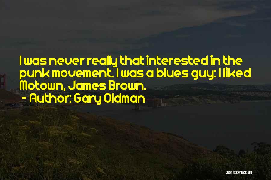 Gary Oldman Quotes: I Was Never Really That Interested In The Punk Movement. I Was A Blues Guy: I Liked Motown, James Brown.