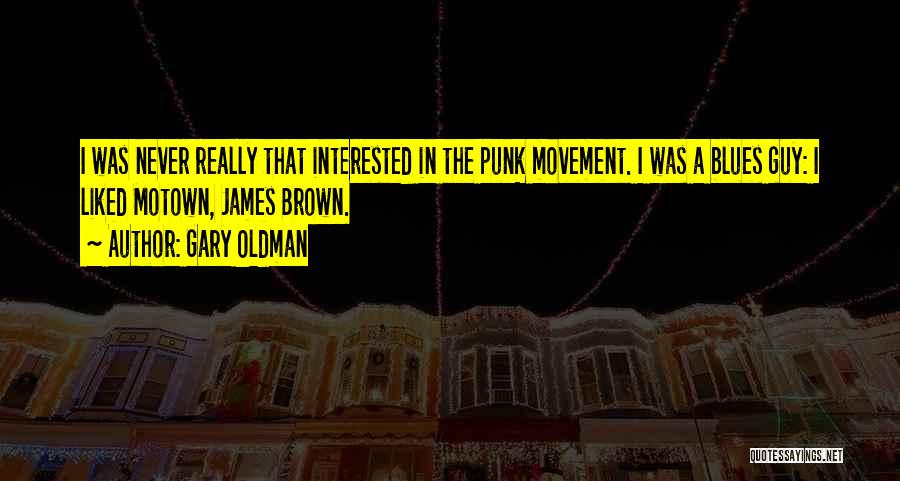 Gary Oldman Quotes: I Was Never Really That Interested In The Punk Movement. I Was A Blues Guy: I Liked Motown, James Brown.