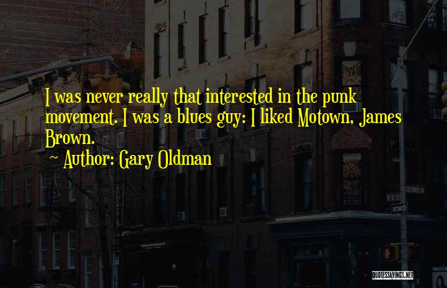 Gary Oldman Quotes: I Was Never Really That Interested In The Punk Movement. I Was A Blues Guy: I Liked Motown, James Brown.