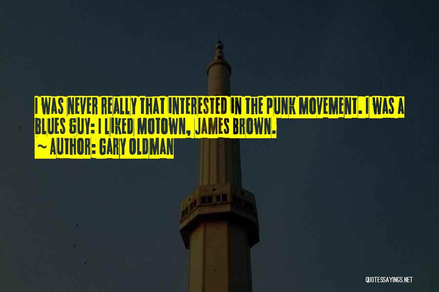 Gary Oldman Quotes: I Was Never Really That Interested In The Punk Movement. I Was A Blues Guy: I Liked Motown, James Brown.