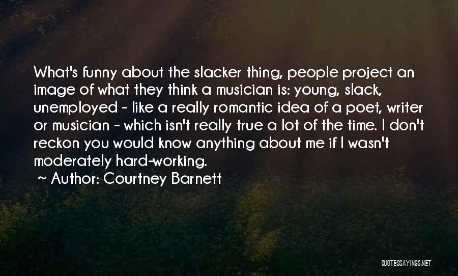 Courtney Barnett Quotes: What's Funny About The Slacker Thing, People Project An Image Of What They Think A Musician Is: Young, Slack, Unemployed