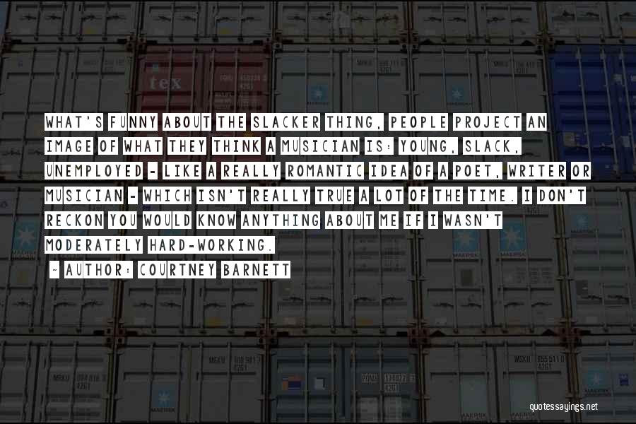 Courtney Barnett Quotes: What's Funny About The Slacker Thing, People Project An Image Of What They Think A Musician Is: Young, Slack, Unemployed