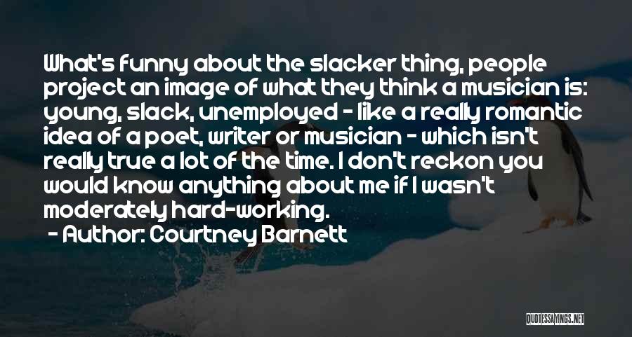 Courtney Barnett Quotes: What's Funny About The Slacker Thing, People Project An Image Of What They Think A Musician Is: Young, Slack, Unemployed