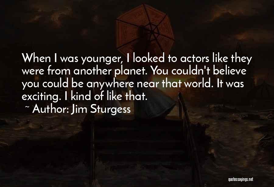 Jim Sturgess Quotes: When I Was Younger, I Looked To Actors Like They Were From Another Planet. You Couldn't Believe You Could Be