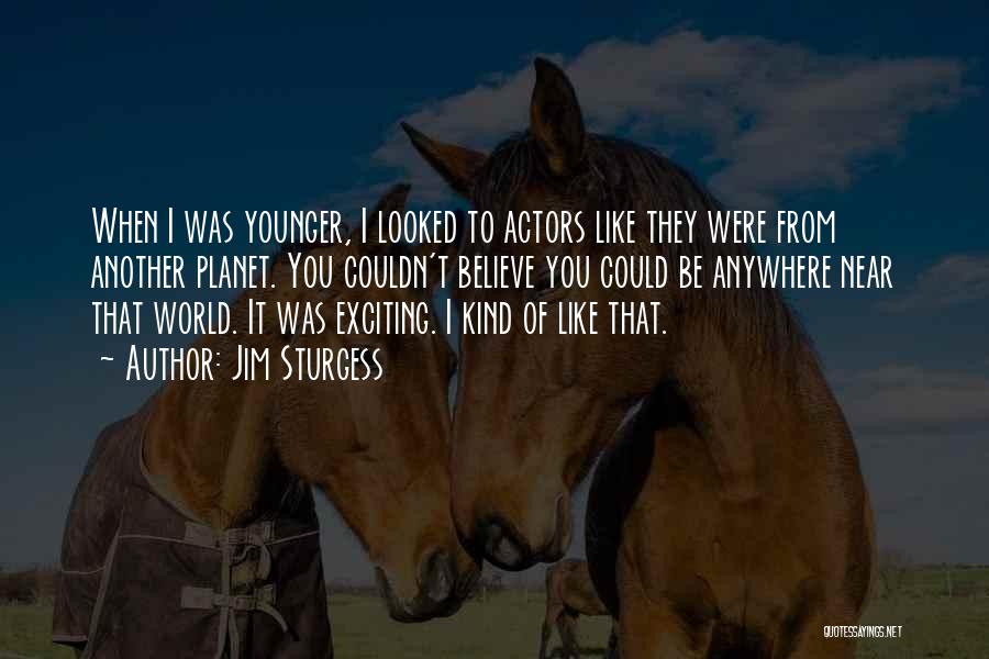 Jim Sturgess Quotes: When I Was Younger, I Looked To Actors Like They Were From Another Planet. You Couldn't Believe You Could Be