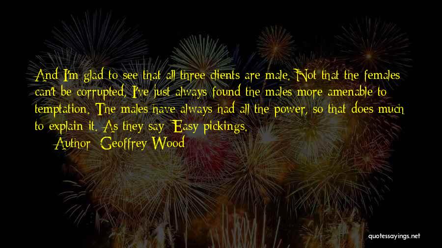 Geoffrey Wood Quotes: And I'm Glad To See That All Three Clients Are Male. Not That The Females Can't Be Corrupted, I've Just