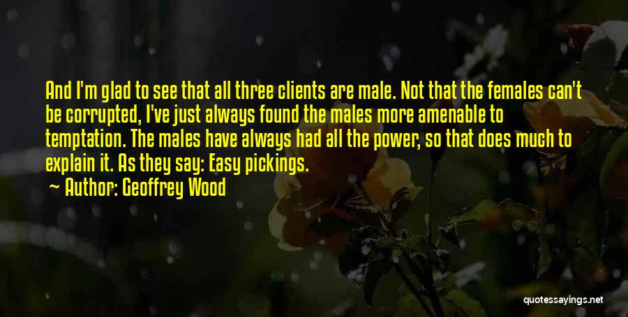 Geoffrey Wood Quotes: And I'm Glad To See That All Three Clients Are Male. Not That The Females Can't Be Corrupted, I've Just