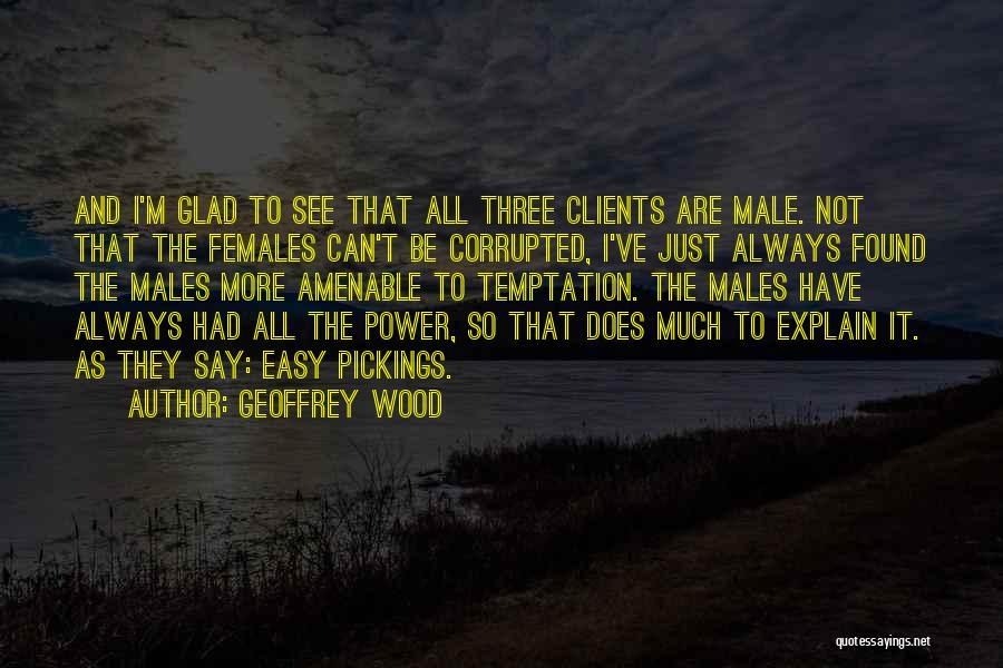 Geoffrey Wood Quotes: And I'm Glad To See That All Three Clients Are Male. Not That The Females Can't Be Corrupted, I've Just