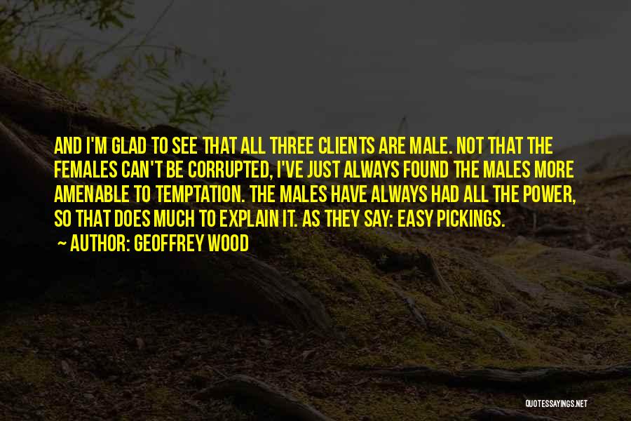 Geoffrey Wood Quotes: And I'm Glad To See That All Three Clients Are Male. Not That The Females Can't Be Corrupted, I've Just