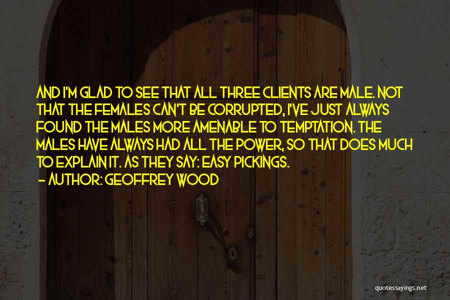 Geoffrey Wood Quotes: And I'm Glad To See That All Three Clients Are Male. Not That The Females Can't Be Corrupted, I've Just