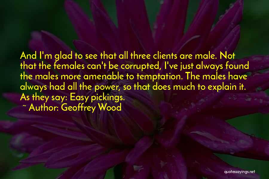 Geoffrey Wood Quotes: And I'm Glad To See That All Three Clients Are Male. Not That The Females Can't Be Corrupted, I've Just