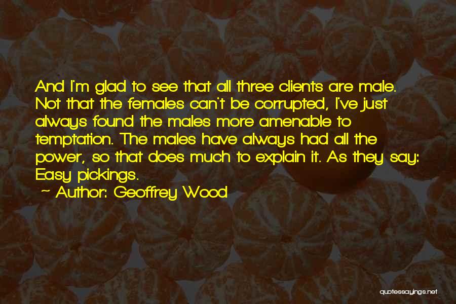 Geoffrey Wood Quotes: And I'm Glad To See That All Three Clients Are Male. Not That The Females Can't Be Corrupted, I've Just