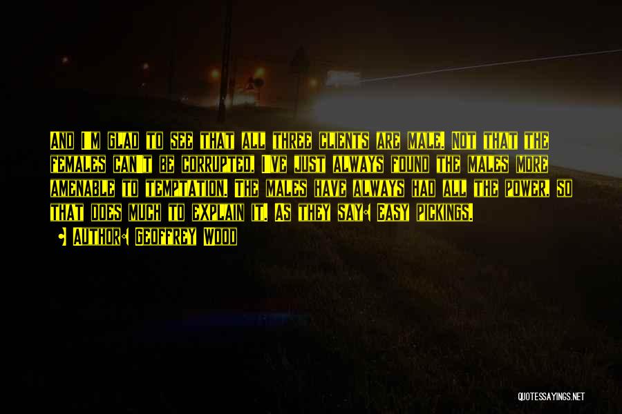 Geoffrey Wood Quotes: And I'm Glad To See That All Three Clients Are Male. Not That The Females Can't Be Corrupted, I've Just