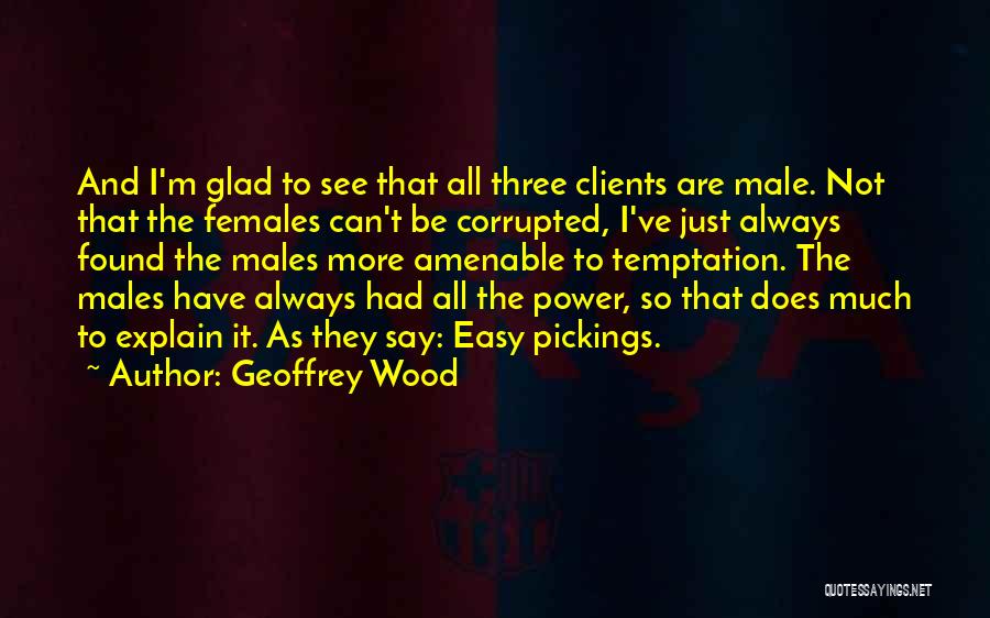 Geoffrey Wood Quotes: And I'm Glad To See That All Three Clients Are Male. Not That The Females Can't Be Corrupted, I've Just