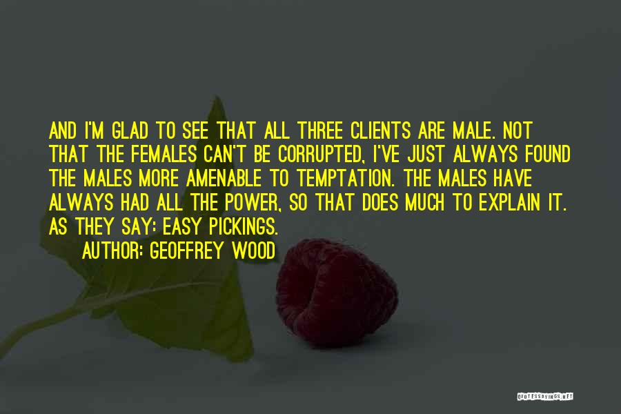 Geoffrey Wood Quotes: And I'm Glad To See That All Three Clients Are Male. Not That The Females Can't Be Corrupted, I've Just