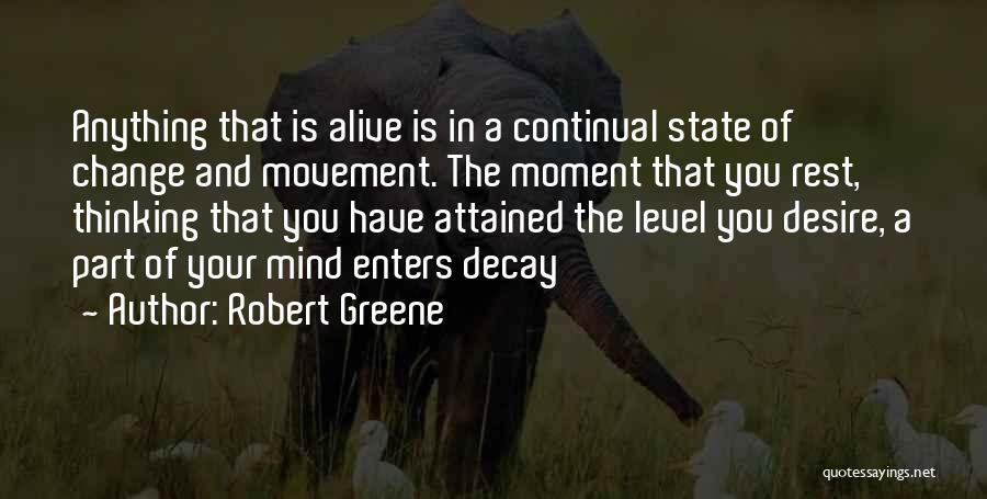 Robert Greene Quotes: Anything That Is Alive Is In A Continual State Of Change And Movement. The Moment That You Rest, Thinking That