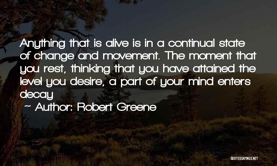 Robert Greene Quotes: Anything That Is Alive Is In A Continual State Of Change And Movement. The Moment That You Rest, Thinking That