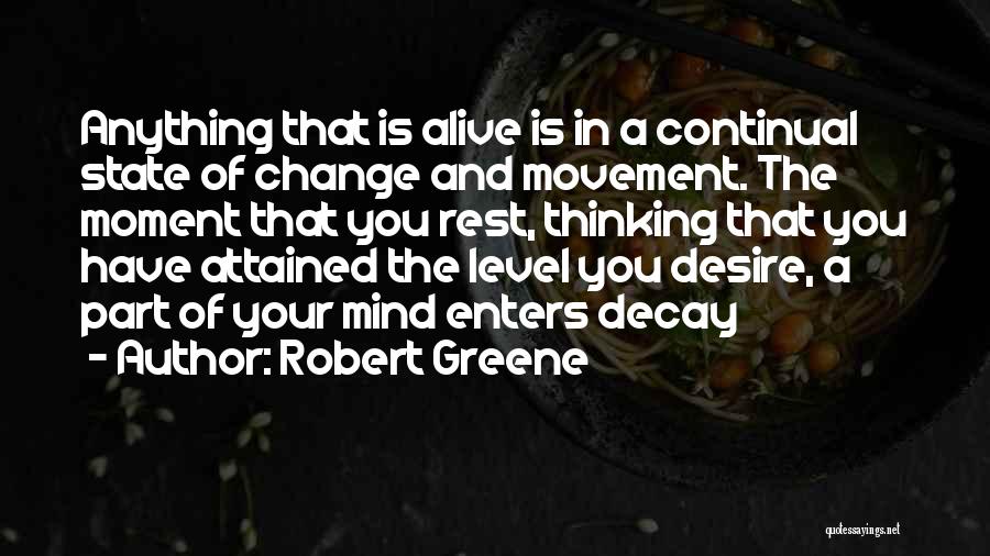 Robert Greene Quotes: Anything That Is Alive Is In A Continual State Of Change And Movement. The Moment That You Rest, Thinking That