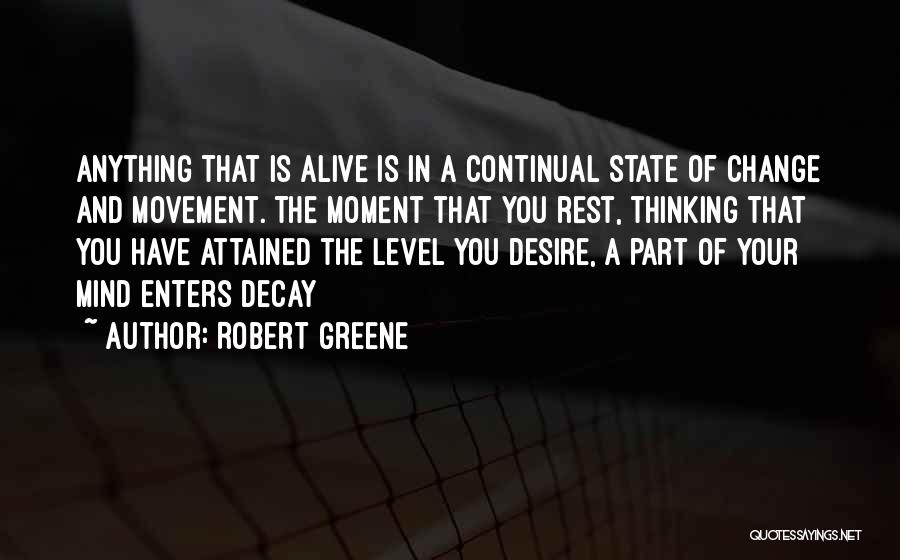 Robert Greene Quotes: Anything That Is Alive Is In A Continual State Of Change And Movement. The Moment That You Rest, Thinking That