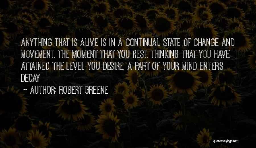 Robert Greene Quotes: Anything That Is Alive Is In A Continual State Of Change And Movement. The Moment That You Rest, Thinking That