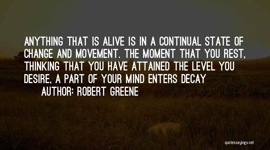 Robert Greene Quotes: Anything That Is Alive Is In A Continual State Of Change And Movement. The Moment That You Rest, Thinking That