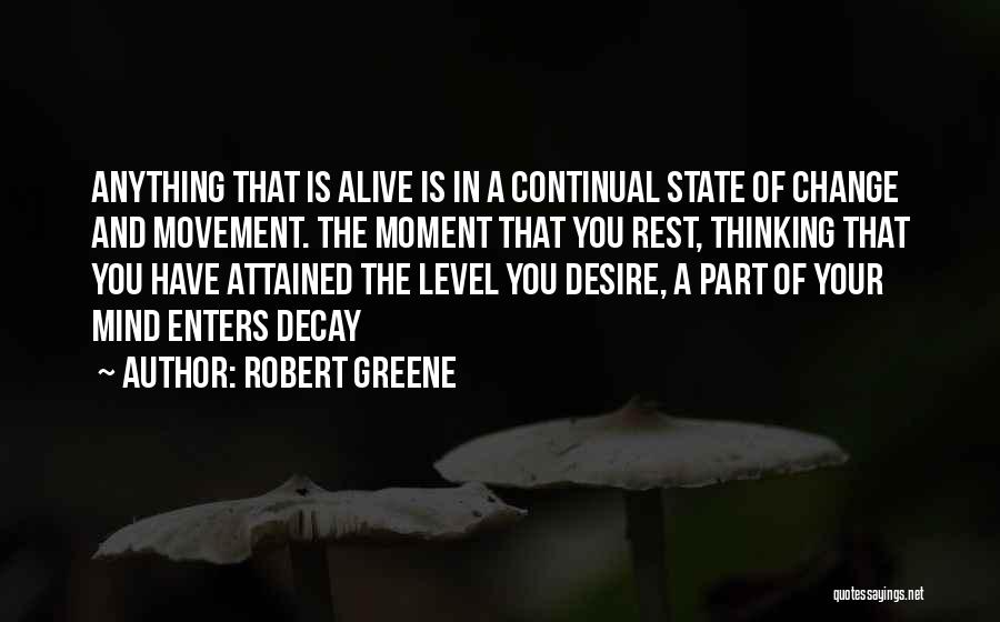 Robert Greene Quotes: Anything That Is Alive Is In A Continual State Of Change And Movement. The Moment That You Rest, Thinking That