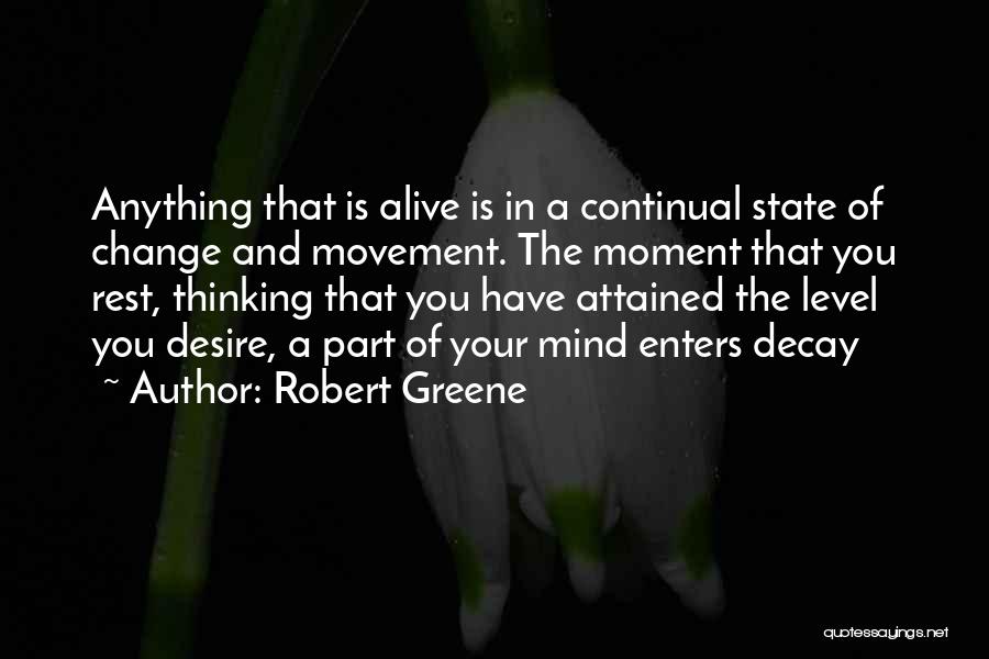 Robert Greene Quotes: Anything That Is Alive Is In A Continual State Of Change And Movement. The Moment That You Rest, Thinking That
