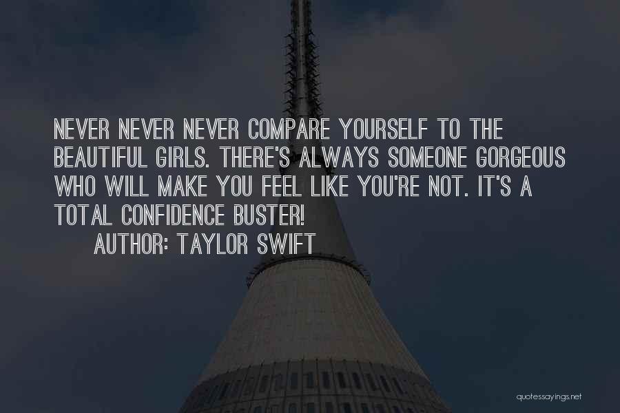 Taylor Swift Quotes: Never Never Never Compare Yourself To The Beautiful Girls. There's Always Someone Gorgeous Who Will Make You Feel Like You're