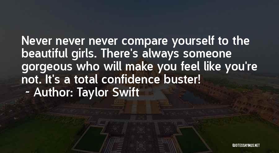 Taylor Swift Quotes: Never Never Never Compare Yourself To The Beautiful Girls. There's Always Someone Gorgeous Who Will Make You Feel Like You're