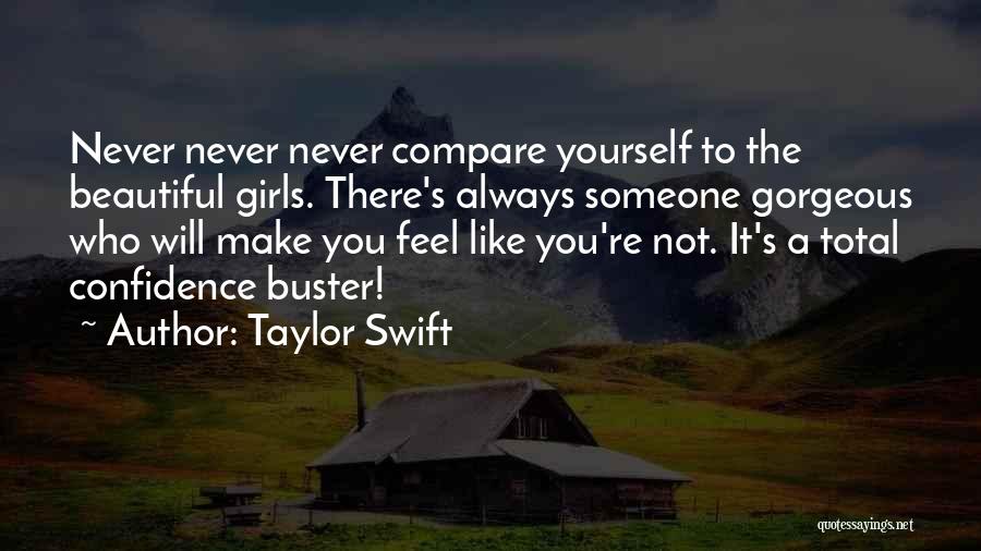 Taylor Swift Quotes: Never Never Never Compare Yourself To The Beautiful Girls. There's Always Someone Gorgeous Who Will Make You Feel Like You're