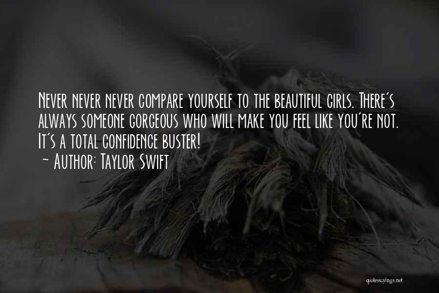 Taylor Swift Quotes: Never Never Never Compare Yourself To The Beautiful Girls. There's Always Someone Gorgeous Who Will Make You Feel Like You're
